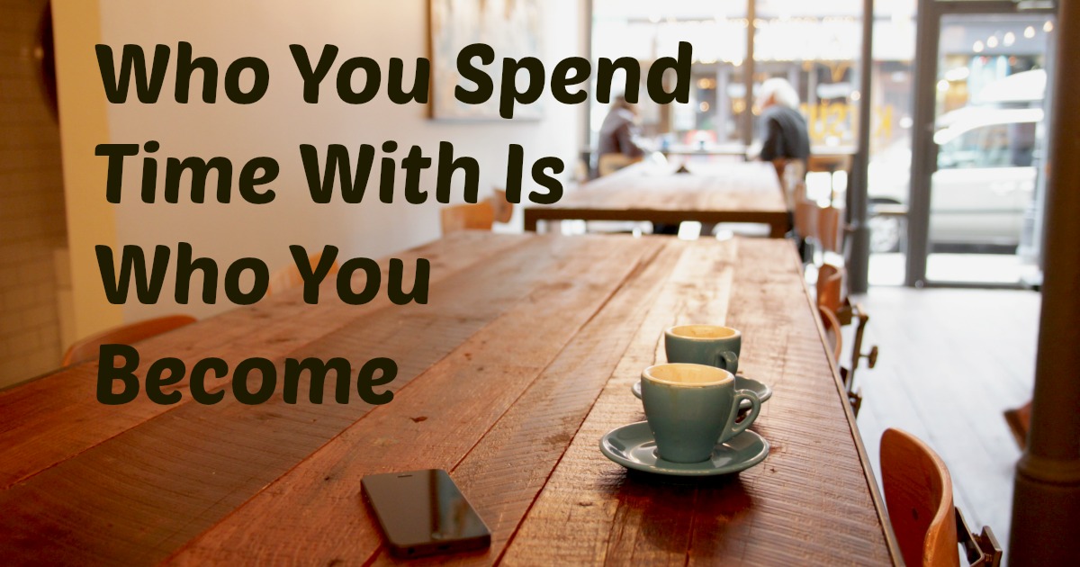 095: Who You Spend Time With Is Who You Become  [Podcast]