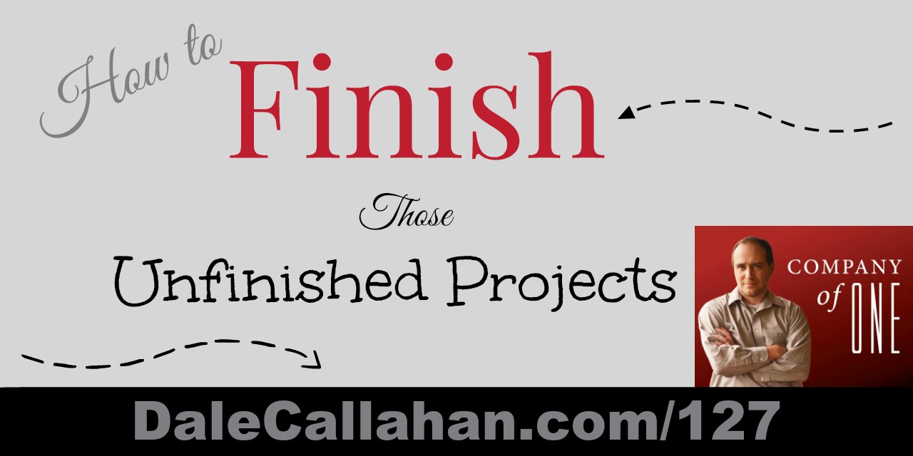 127: How to Finish Those Unfinished Projects [Podcast]